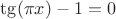 $\tg(\pi x)-1=0$