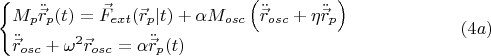 $$\begin{cases} M_p \ddot{\vec{r}}_p (t) = \vec{F}_{ext}(\vec{r}_p|t)  + \alpha M_{osc} \left (\ddot{\vec{r}}_{osc}+\eta \ddot{\vec{r}}_p\right ) \\ \ddot{\vec{r}}_{osc}+\omega^2  \vec{r}_{osc}= \alpha \ddot{\vec{r}}_p (t)\end{cases} \eqno (4a)$$
