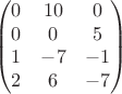 $$
\begin{pmatrix}
0&10&0\\
 0&0&5\\
1&-7&-1\\
2&6&-7
\end{pmatrix}$$