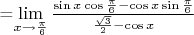 =\lim\limits_{x\to \frac{\pi}{6}} \frac{\sin x \cos \frac{\pi}{6}- \cos x \sin \frac {\pi}{6}}{\frac{\sqrt 3}{2} - \cos x}