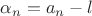 $\alpha_n = a_n-l$