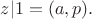 $z|1 = (a,p).$