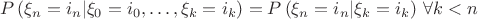 $$
P\left( {\xi _n  = i_n |\xi _0  = i_0 , \ldots ,\xi _k  = i_k } \right) = P\left( {\xi _n  = i_n |\xi _k  = i_k } \right)\,\forall k < n
$$