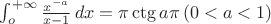 $\int_o^{+\infty}\frac{x^{-a}}{x-1}\,dx=\pi\ctg{a\pi}\,(0<a<1)$