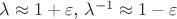 $\lambda \approx 1+\varepsilon$, $\lambda^{-1} \approx 1-\varepsilon$