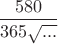 $\dfrac {580} { 365 \sqrt { ... }}$