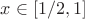 $x\in[1/2, 1]$