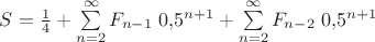 $S=\frac 1 4+\sum\limits_{n=2}^{\infty}F_{n-1}\;0{,}5^{n+1}+\sum\limits_{n=2}^{\infty}F_{n-2}\;0{,}5^{n+1}$