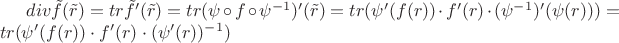 $div \tilde f (\tilde r) = tr \tilde f' (\tilde r) = tr(\psi \circ f \circ \psi^{-1})'(\tilde r) = tr (\psi'(f(r)) \cdot f'(r) \cdot (\psi^{-1})'(\psi(r)) ) = tr(\psi'(f(r)) \cdot f'(r) \cdot (\psi'(r))^{-1})$