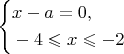 \left\{\!\begin{aligned}
&  x-a=0,  \\
&  -4 \leqslant  x \leqslant  -2 
\end{aligned}\right.