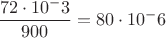 $\dfrac{{72}\cdot{10^-3}}{900}={80}\cdot{10^-6}$