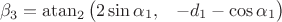 $${{\beta }_{3}}={{\operatorname{atan}}_{2}}\left( \begin{matrix}
   2\sin {{\alpha }_{1}}, & -{{d}_{1}}-\cos {{\alpha }_{1}}  \\
\end{matrix} \right)$$