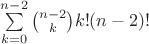 $\sum\limits_{k=0}^{n-2} \binom{n-2}{k}k!(n-2)!$ $\sum\limits_{k=0}^{n-2} \binom{n-2}{k}k!(n-2)!$