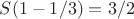 $ S(1 - 1/3)= 3/2 $