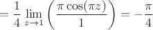 $$= \frac{1}{4} \lim\limits_{z \to 1}\left ( \frac{\pi \cos(\pi z)}{1}  \right ) = - \frac{\pi}{4}$$
