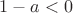 $1-a<0$