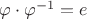 $\varphi\cdot\varphi^{-1} = e$