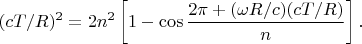$$
(cT/R)^2=2n^2\left[1-\cos\frac{2\pi+(\omega R/c)(cT/R)}n\right].
$$