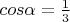 $cos\alpha=\frac 1 3$