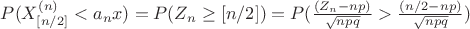 $P(X_{[n/2]}^{(n)}<a_nx)=P(Z_n\ge [n/2])= P(\frac{(Z_n-np)}{\sqrt{npq}}>\frac{(n/2-np)}{\sqrt{npq}})$