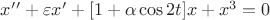 $x&rsquo;&rsquo; +\varepsilon x&rsquo; + [1+\alpha \cos 2t]x +x^3=0$