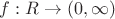 $ f:R\to (0,\infty) $