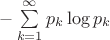 $-\sum\limits_{k=1}^{\infty}p_k \log p_k$