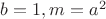$b=1,m=a^2$
