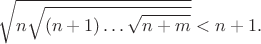 $$
\sqrt{n\sqrt{(n+1)\dots\sqrt{n+m}}} < n+1.
$$