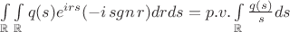 $\int\limits_{\mathbb{R}} \int\limits_{\mathbb{R}} q(s) e^{irs} (-i \mathop{sgn}{r} ) drds= p.v. \int\limits_{\mathbb{R}} \frac{q(s)}{s} ds$