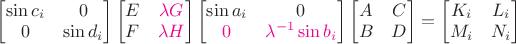 $\begin{bmatrix}\sin c_i&0\\0&\sin d_i\end{bmatrix}\begin{bmatrix}E&{\color{magenta}\lambda G}\\F&{\color{magenta}\lambda H}\end{bmatrix}\begin{bmatrix}\sin a_i&0\\{\color{magenta}0}&{\color{magenta}\lambda^{-1}\sin b_i}\end{bmatrix}\begin{bmatrix}A&C\\B&D\end{bmatrix}=\begin{bmatrix}K_i&L_i\\M_i&N_i\end{bmatrix}$