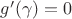 $g'(\gamma)=0$