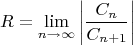 $$R=\lim\limits_{n \to \infty} \left| \frac {C_n}{C_{n+1}} \right|$$