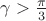 $ \gamma > \frac{\pi}{3} $