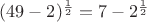 $(49-2)^{\frac{1}{2}}=7-2^{\frac{1}{2}}