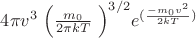 $4  \pi v^3 \left \Big( \frac {m_{0}} {2 \pi kT} \right \Big) ^ {3/2} e^{(\frac {-m_{0}v^2} {2kT})}$