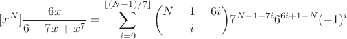 $$[x^N]\frac{6x}{6-7x + x^7} = \sum_{i=0}^{\lfloor (N-1)/7\rfloor} {N-1-6i\choose i} 7^{N-1-7i} 6^{6i+1-N} (-1)^i$$