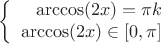 $$\left\{
\begin{array}{rcl}
 \arccos(2x)=\pi k \\
 \arccos(2x) \in [0,\pi] \\
\end{array}
\right.$$
