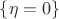 $\{\eta=0\}$