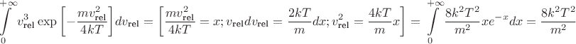 $$\int\limits_0^{+\infty} v^3_{\text{rel}} \exp{\left[-\frac{mv_{\text{rel}}^2}{4kT}\right]}dv_{\text{rel}}=\left[\frac{mv^2_\text{rel}}{4kT}=x; v_\text{rel}dv_\text{rel}=\frac{2kT}{m}dx;v^2_\text{rel}=\frac{4kT}{m}x\right]=\int\limits_0^{+\infty} \frac{8k^2 T^2}{m^2}x e^{-x}dx= \frac{8k^2 T^2}{m^2}$$