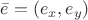 $\bar{e} = (e_x, e_y)$