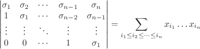 $$\begin{vmatrix}
\sigma_1 & \sigma_2 & \cdots & \sigma_{n-1} & \sigma_n \\
1             & \sigma_1 & \cdots & \sigma_{n-2} & \sigma_{n-1}\\
\vdots     & \vdots      & \ddots & \vdots            &  \vdots \\
 0            & 0              & \cdots & 1                    &  \sigma_1 \\ 
\end{vmatrix}= \sum\limits_{i_1\leq i_2\leq\dots\leq i_n}x_{i_1}\dots x_{i_n} $$