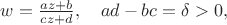 $w=\frac{az+b}{cz+d},\quad ad-bc=\delta>0,$
