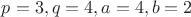 $p=3, q=4, a=4, b=2$