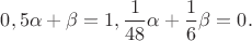 $0,5 \alpha+\beta=1, \dfrac{1}{48}\alpha + \dfrac{1}{6}\beta=0.$