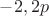 $-2,2p$