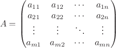 $$A =
\begin{pmatrix} a_{11} & a_{12} & \cdots & a_{1n}
\\a_{21} & a_{22} & \cdots & a_{2n}
\\ \vdots & \vdots & \ddots & \vdots
\\ a_{m1} & a_{m2} & \cdots & a_{mn}
\end{pmatrix} $$