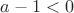 $a-1<0$
