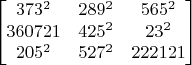 $$\begin{bmatrix}
373^2 & 289^2 & 565^2\\
360721 & 425^2 & 23^2\\
205^2 & 527^2 & 222121
\end{bmatrix}$$