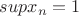 $supx_{n}=1$